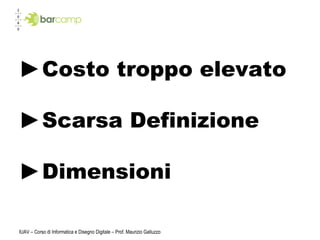 IUAV – Corso di Informatica e Disegno Digitale – Prof. Maurizio Galluzzo Costo troppo elevato Scarsa Definizione Dimensioni 