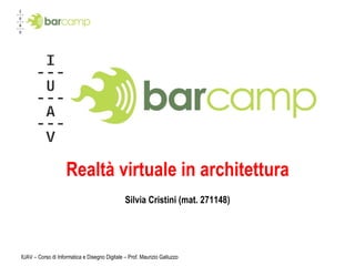 Realtà virtuale in architettura Silvia Cristini (mat. 271148) IUAV – Corso di Informatica e Disegno Digitale – Prof. Maurizio Galluzzo 