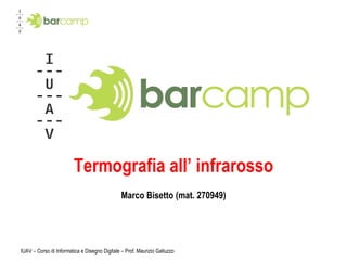 Termografia all ’  infrarosso Marco Bisetto (mat. 270949) IUAV – Corso di Informatica e Disegno Digitale – Prof. Maurizio Galluzzo 