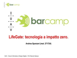 LifeGate: tecnologia a impatto zero. Andrea Sparzani (mat. 271724) IUAV – Corso di Informatica e Disegno Digitale – Prof. Maurizio Galluzzo 