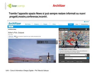 Architizer Tramite l’apposito spazio News si può sempre restare informati su nuovi progetti,mostre,conferenze,incontri. IUAV – Corso di Informatica e Disegno Digitale – Prof. Maurizio Galluzzo 