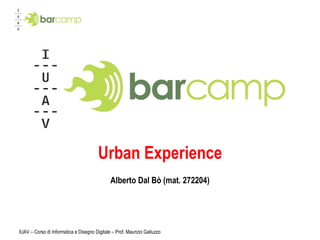 Urban Experience Alberto Dal Bò (mat. 272204) IUAV – Corso di Informatica e Disegno Digitale – Prof. Maurizio Galluzzo 