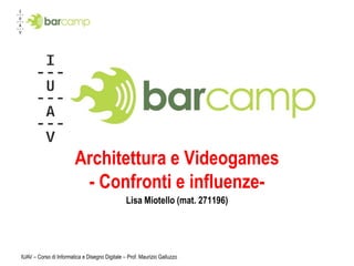 Architettura e Videogames
                         - Confronti e influenze-
                                                Lisa Miotello (mat. 271196)




IUAV – Corso di Informatica e Disegno Digitale – Prof. Maurizio Galluzzo
 