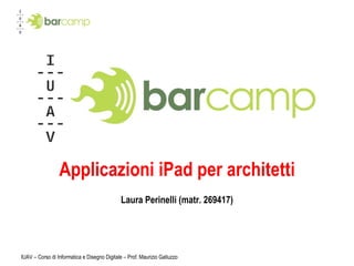 Applicazioni iPad per architetti Laura Perinelli (matr. 269417) IUAV – Corso di Informatica e Disegno Digitale – Prof. Maurizio Galluzzo 