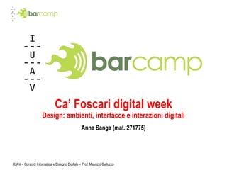 Ca’ Foscari digital week Design: ambienti, interfacce e interazioni digitali Anna Sanga (mat. 271775) IUAV – Corso di Informatica e Disegno Digitale – Prof. Maurizio Galluzzo 