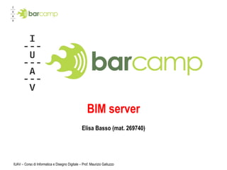 BIM server Elisa Basso (mat. 269740) IUAV – Corso di Informatica e Disegno Digitale – Prof. Maurizio Galluzzo 