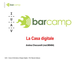 IUAV – Corso di Informatica e Disegno Digitale – Prof. Maurizio Galluzzo La Casa digitale Andrea Checcarelli (mat.969484) 