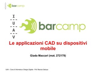 Le applicazioni CAD su dispositivi mobile Giada Maccari (mat. 272179) IUAV – Corso di Informatica e Disegno Digitale – Prof. Maurizio Galluzzo 