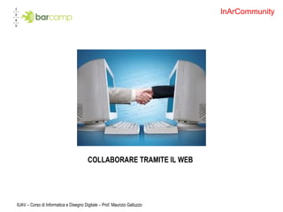 COLLABORARE TRAMITE IL WEB  IUAV – Corso di Informatica e Disegno Digitale – Prof. Maurizio Galluzzo InArCommunity 