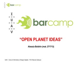 “ OPEN PLANET IDEAS” Alessia Boldrin (mat. 271713) IUAV – Corso di Informatica e Disegno Digitale – Prof. Maurizio Galluzzo 