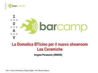 La Domotica BTicino per il nuovo showroom Lea Ceramiche Angela Perazzolo (268956) IUAV – Corso di Informatica e Disegno Digitale – Prof. Maurizio Galluzzo 
