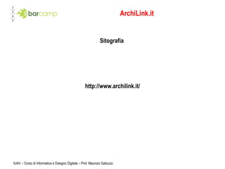 ArchiLink.it Sitografia  http://www.archilink.it/ IUAV – Corso di Informatica e Disegno Digitale – Prof. Maurizio Galluzzo 