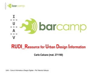 RUDI_R esource for  U rban  D esign  I nformation Carlo Calcara (mat. 271190) 