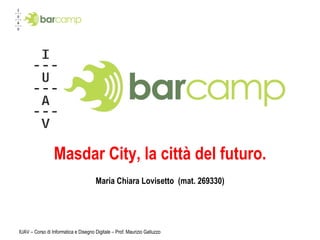 IUAV – Corso di Informatica e Disegno Digitale – Prof. Maurizio Galluzzo Masdar City, la città del futuro. Maria Chiara Lovisetto  (mat. 269330) 