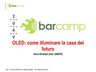 OLED: come illuminare la casa del futuro Anna Endrizzi (mat. 269076) IUAV – Corso di Informatica e Disegno Digitale – Prof. Maurizio Galluzzo 