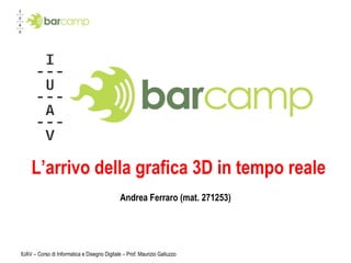 L’arrivo della grafica 3D in tempo reale Andrea Ferraro (mat. 271253) IUAV – Corso di Informatica e Disegno Digitale – Prof. Maurizio Galluzzo 