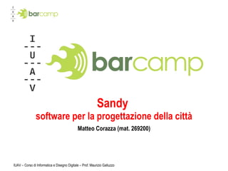 Sandy  software per la progettazione della città Matteo Corazza (mat. 269200) IUAV – Corso di Informatica e Disegno Digitale – Prof. Maurizio Galluzzo 
