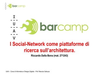 I Social-Network come piattaforme di ricerca sull’architettura. Riccardo Dalla Bona (mat. 271243) IUAV – Corso di Informatica e Disegno Digitale – Prof. Maurizio Galluzzo 