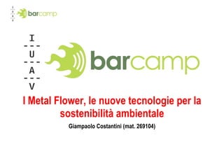 I Metal Flower, le nuove tecnologie per la sostenibilità ambientale Giampaolo Costantini (mat. 269104) 