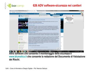 626 ADV software-sicurezza nei cantieri Altro software che consente il monitoraggio della sicurezza è  www.blumatica.it  che consente la redazione del Documento di Valutazione dei Rischi. 
