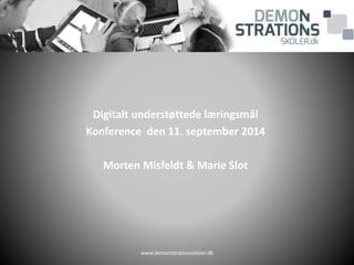 Digitalt understøttede læringsmål 
Konference den 11. september 2014 
Morten Misfeldt & Marie Slot 
www.demonstrationsskoler.dk 
 