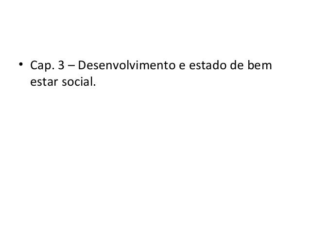 • Cap. 3 – Desenvolvimento e estado de bem 
estar social. 
 