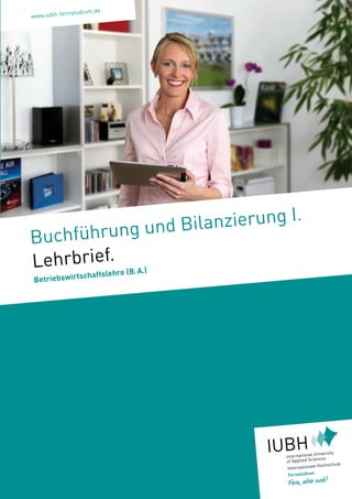 nstudium.de
www.iubh-fer




                   hrung und B ilanzierung I.
Buchfü
Lehrbriesf.hre (B. A.)
         le      chaft
Betriebswirts
 