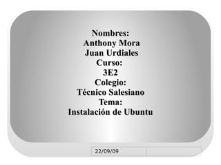 Nombres: Anthony  Mora Juan  Urdiales Curso:  3E2 Colegio: Técnico Salesiano Tema: Instalación de  Ubuntu 