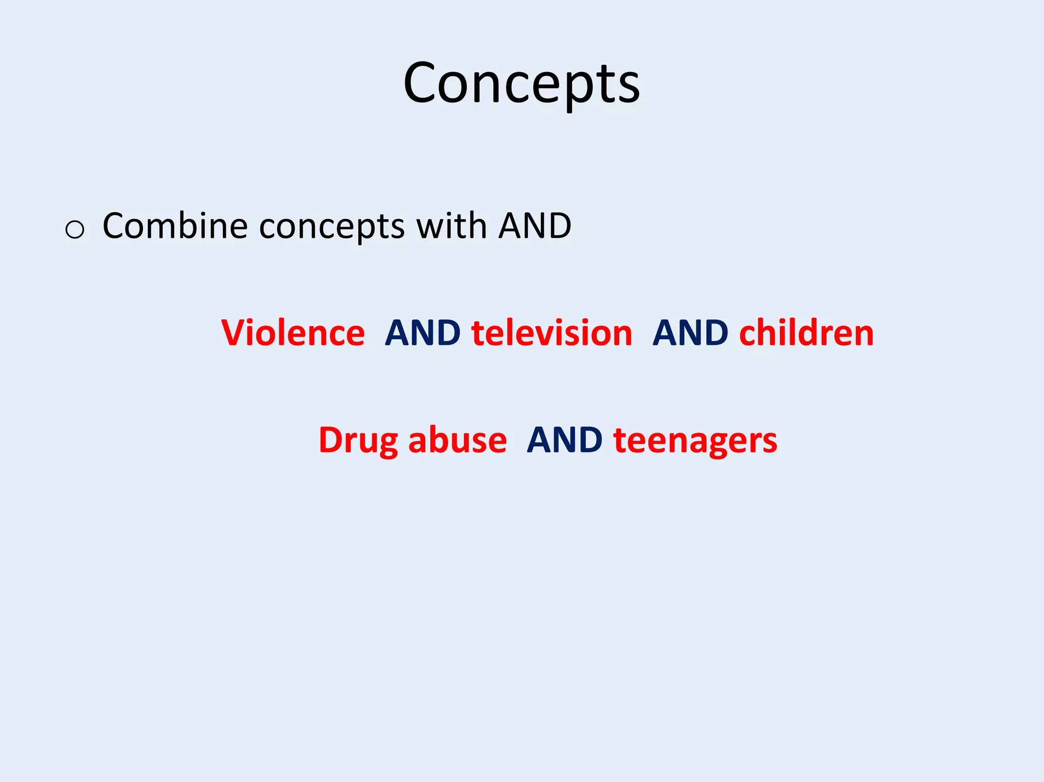 Concepts
o Combine concepts with AND
Violence AND television AND children
Drug abuse AND teenagers

 