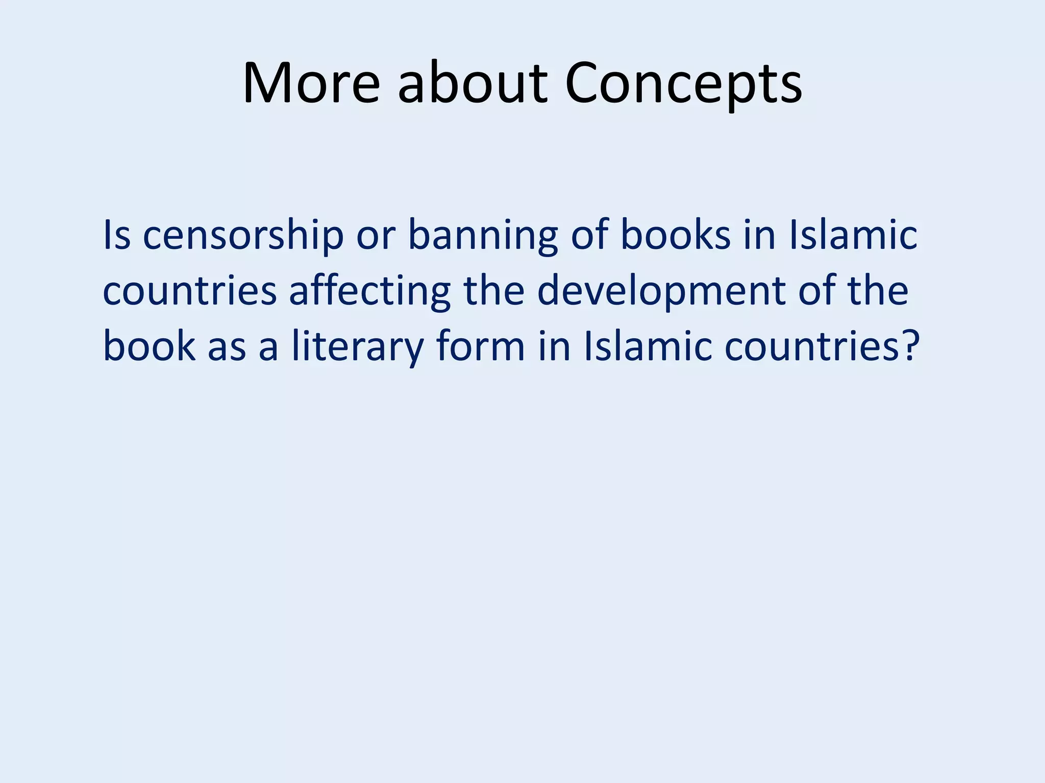More about Concepts
Is censorship or banning of books in Islamic
countries affecting the development of the
book as a literary form in Islamic countries?

 