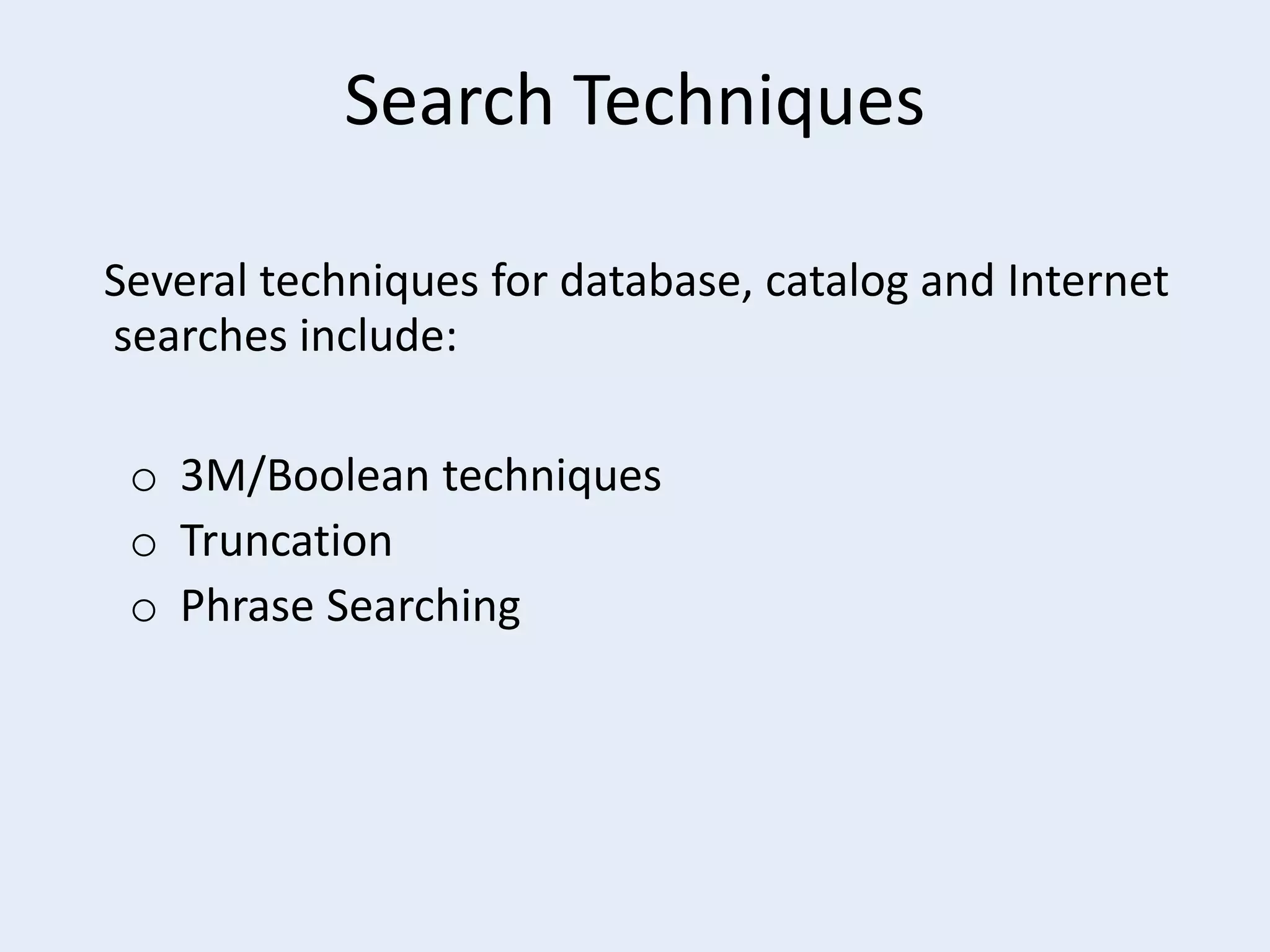 Search Techniques
Several techniques for database, catalog and Internet
searches include:
o 3M/Boolean techniques
o Truncation
o Phrase Searching

 