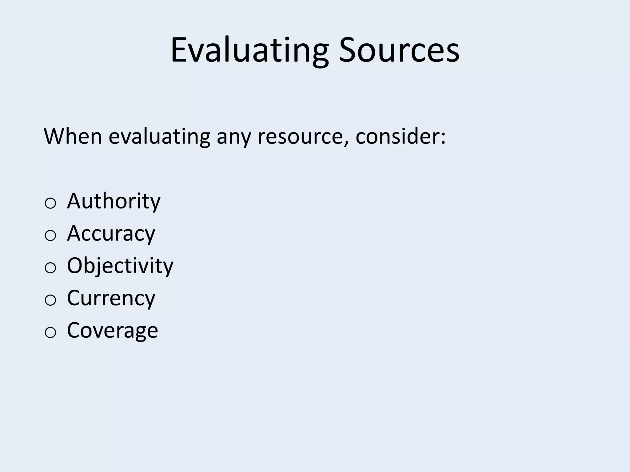 Evaluating Sources
When evaluating any resource, consider:
o
o
o
o
o

Authority
Accuracy
Objectivity
Currency
Coverage

 