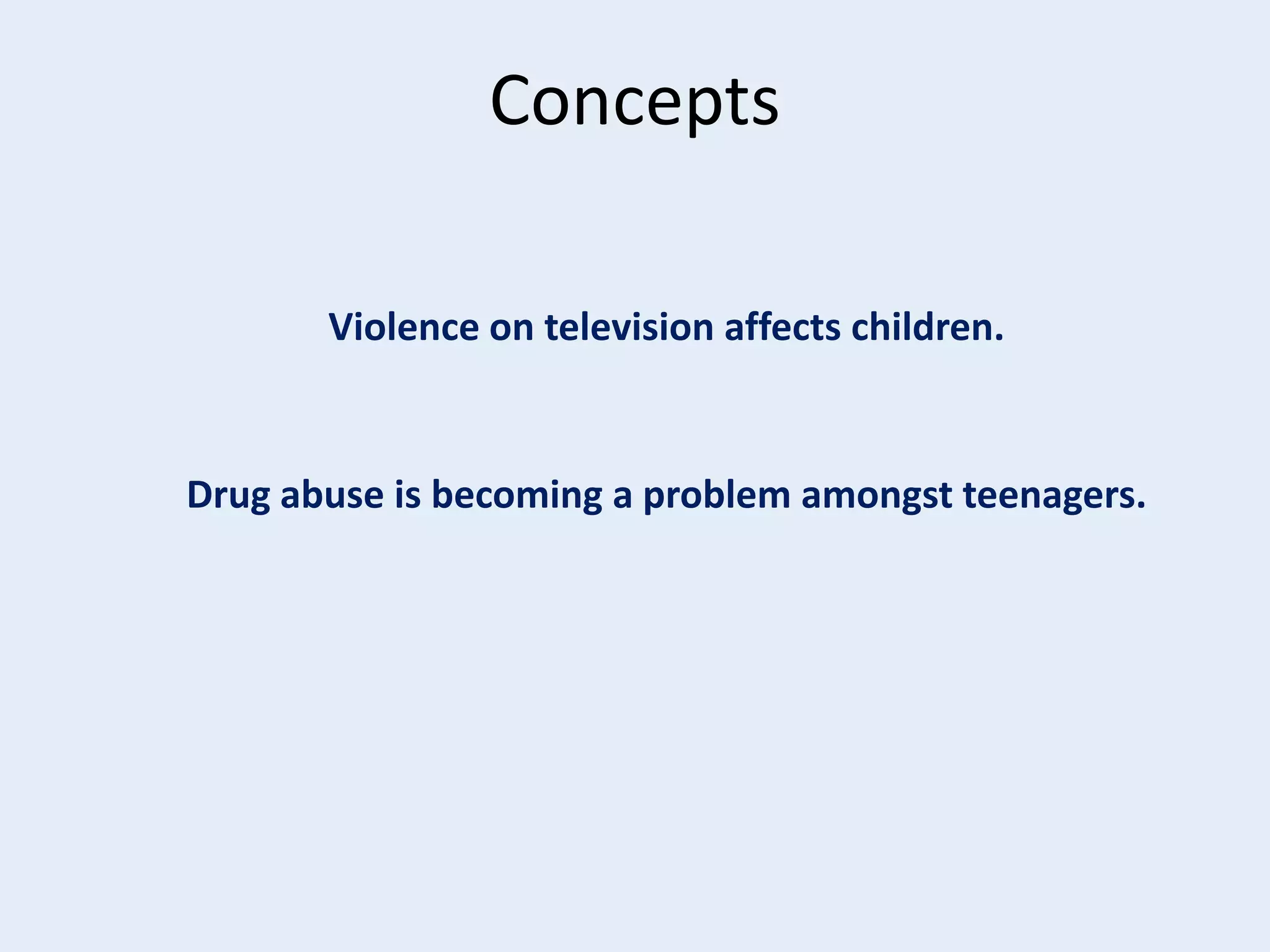Concepts
Violence on television affects children.

Drug abuse is becoming a problem amongst teenagers.

 