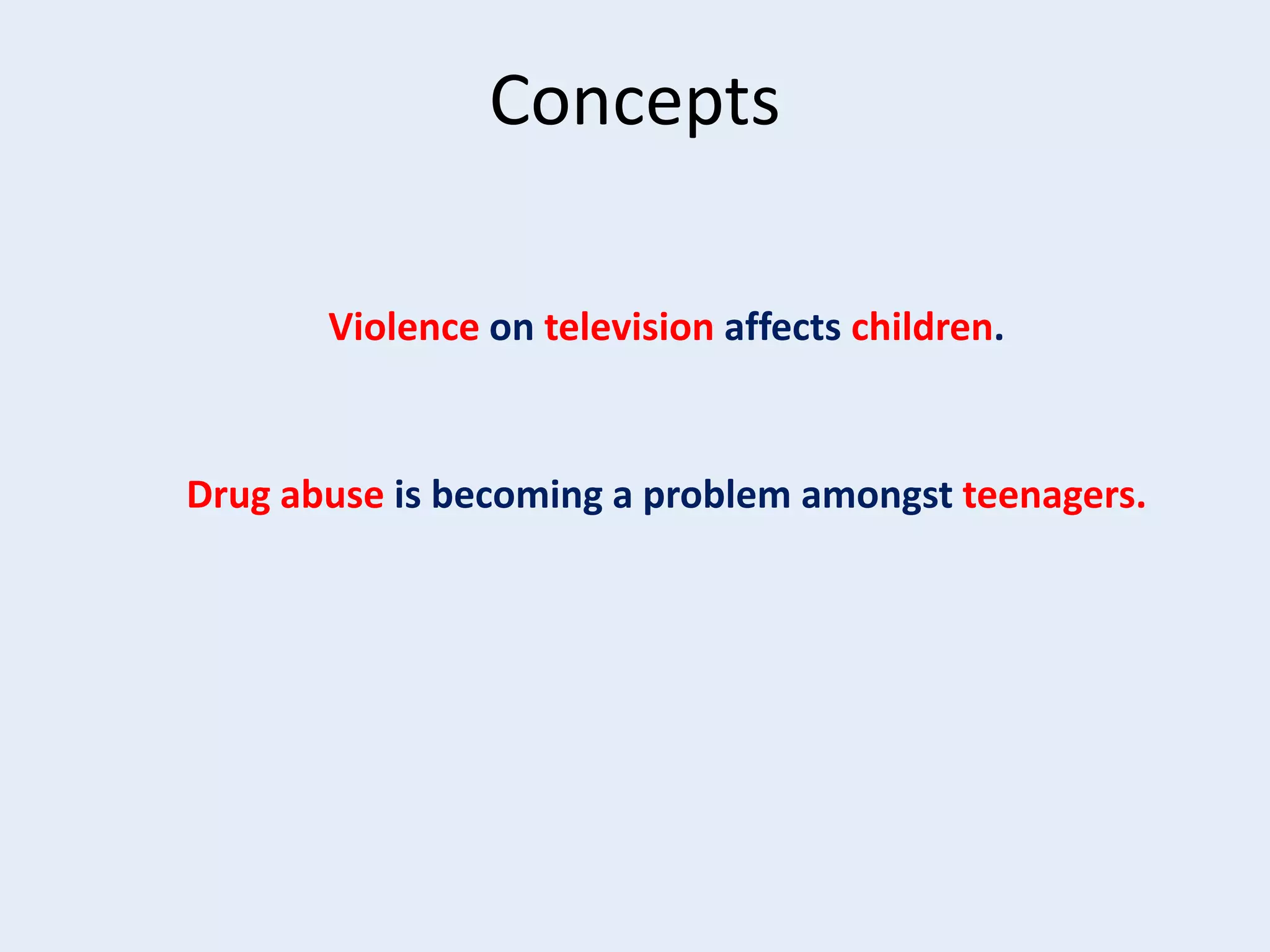 Concepts
Violence on television affects children.

Drug abuse is becoming a problem amongst teenagers.

 