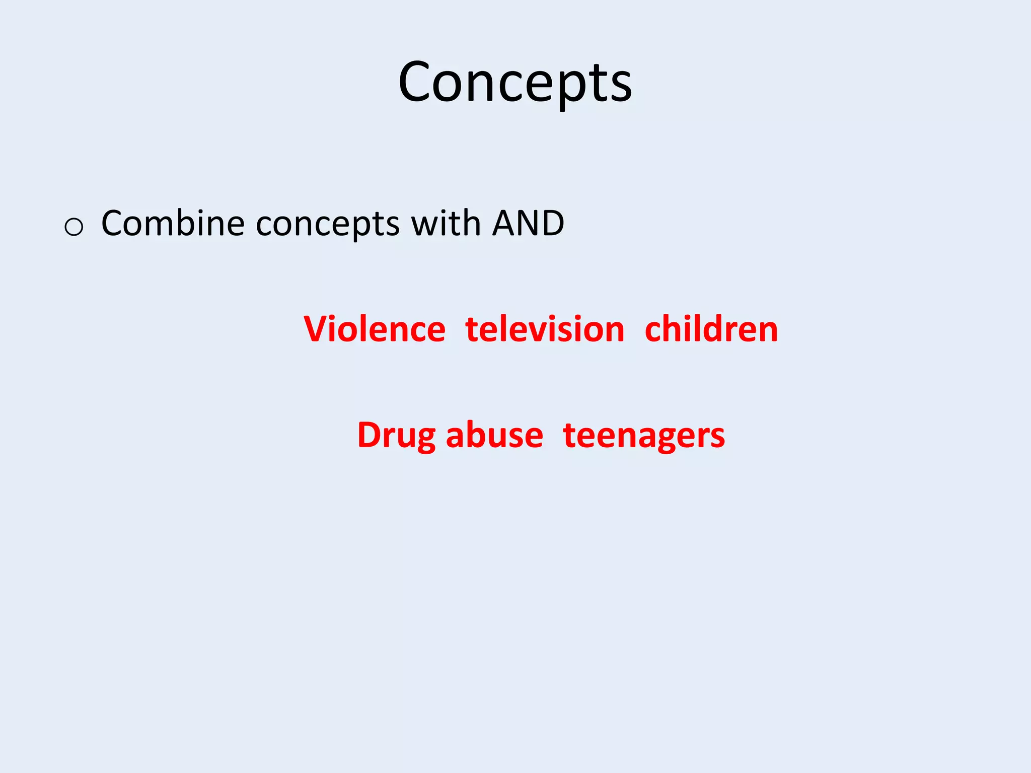 Concepts
o Combine concepts with AND
Violence television children
Drug abuse teenagers

 
