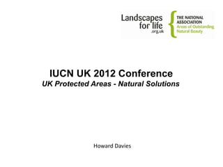 IUCN UK 2012 Conference
UK Protected Areas - Natural Solutions




              Howard Davies
 