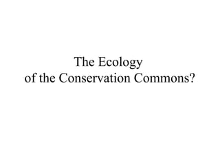 The Ecology
of the Conservation Commons?
 