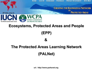 Ecosystems, Protected Areas and PeopleEcosystems, Protected Areas and People
(EPP)(EPP)
&&
The Protected Areas Learning NetworkThe Protected Areas Learning Network
(PALNet)(PALNet)
url: http://www.parksnet.org
 
