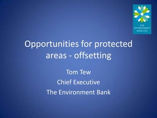 Opportunities for protected
    areas - offsetting
           Tom Tew
        Chief Executive
     The Environment Bank
 