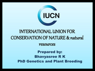 INTERNATIONAL UNION FOR
CONSERVATION OF NATURE & natural
resources
Prepared by:
Bhavyasree R K
PhD Genetics and Plant Breeding
 