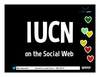 @ r o n m a d e r p l a n e t a . c o m / i u c n • 0 8 . 2 0 1 7
IUCNon the Social Web
 