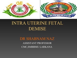 INTRA UTERINE FETAL
DEMISE
DR SHABNAM NAZ
ASSISTANT PROFESSOR
CMC,SMBBMU LARKANA
 