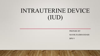INTRAUTERINE DEVICE
(IUD)
PREPARE BY
MANIK RAJBHANDARI
BPH V
 