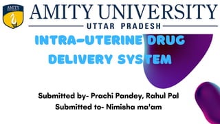 INTRA-UTERINE DRUG
DELIVERY SYSTEM
Submitted by- Prachi Pandey, Rahul Pal
Submitted to- Nimisha ma'am
 
