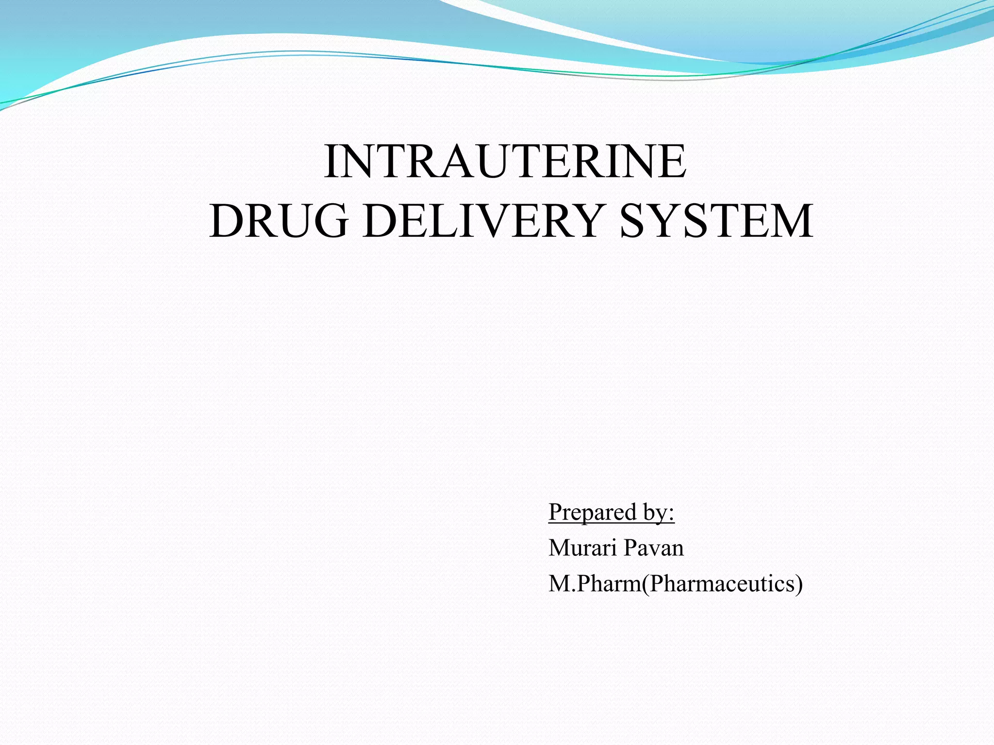 INTRAUTERINE
DRUG DELIVERY SYSTEM




           Prepared by:
           Murari Pavan
           M.Pharm(Pharmaceutics)
 