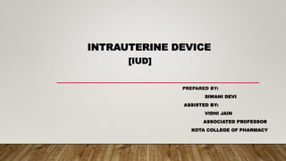 INTRAUTERINE DEVICE
[IUD]
PREPARED BY:
SIWANI DEVI
ASSISTED BY:
VIDHI JAIN
ASSOCIATED PROFESSOR
KOTA COLLEGE OF PHARMACY
 