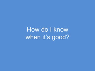 How do I know when it’s good?