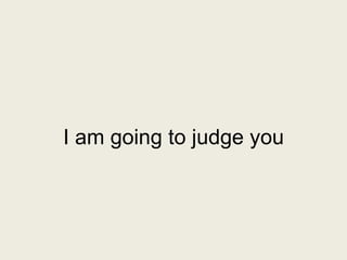 I am going to judge you
