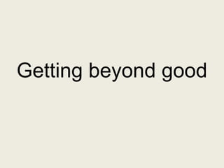Getting beyond good