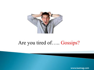 www.iuemag.com
Are you tired of….. Gossips?
 